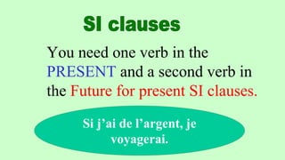 You need one verb in the
PRESENT and a second verb in
the Future for present SI clauses.
Si j’ai de l’argent, je
voyagerai.
 