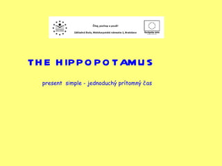 THE HIPPOPOTAMUS present  simple - jednoduchý prítomný čas  