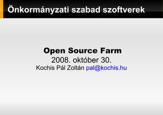 Önkormányzati szabad szoftverek Open Source Farm 2008. október 30. Kochis Pál Zoltán  [email_address] 