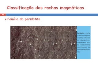 Classificação das rochas magmáticas
46


      Família do peridotito
 