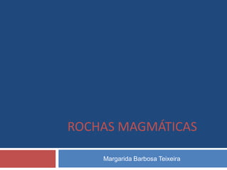 ROCHAS MAGMÁTICAS

    Margarida Barbosa Teixeira
 