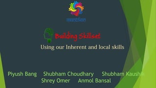 Building Skillset
Piyush Bang Shubham Choudhary Shubham Kaushik
Shrey Omer Anmol Bansal
 