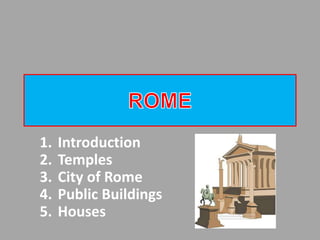 1. Introduction
2. Temples
3. City of Rome
4. Public Buildings
5. Houses
 