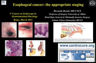 Esophageal cancer: the appropriate staging 3° Course on Endoscopy in Gastrointestinal Oncology Rome, March 2011 Riccardo Rosati, MD FACS Professor of Surgery University of  Milan Head Dept. General & Minimally-Invasive Surgery Istituto Clinico Humanitas IRCCS 