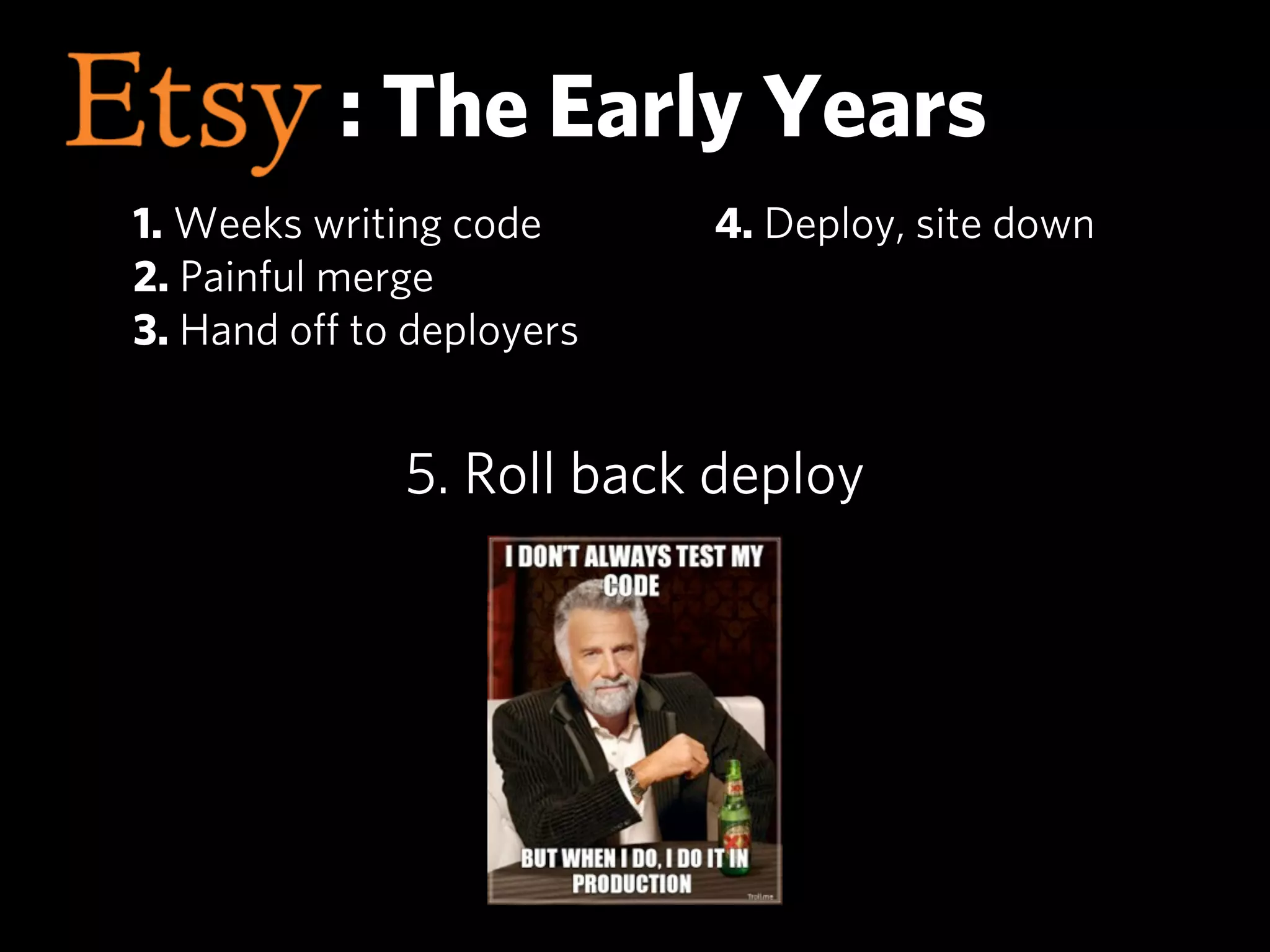 : The Early Years
1. Weeks writing code     4. Deploy, site down
2. Painful merge
3. Hand oﬀ to deployers


              5. Roll back deploy
 