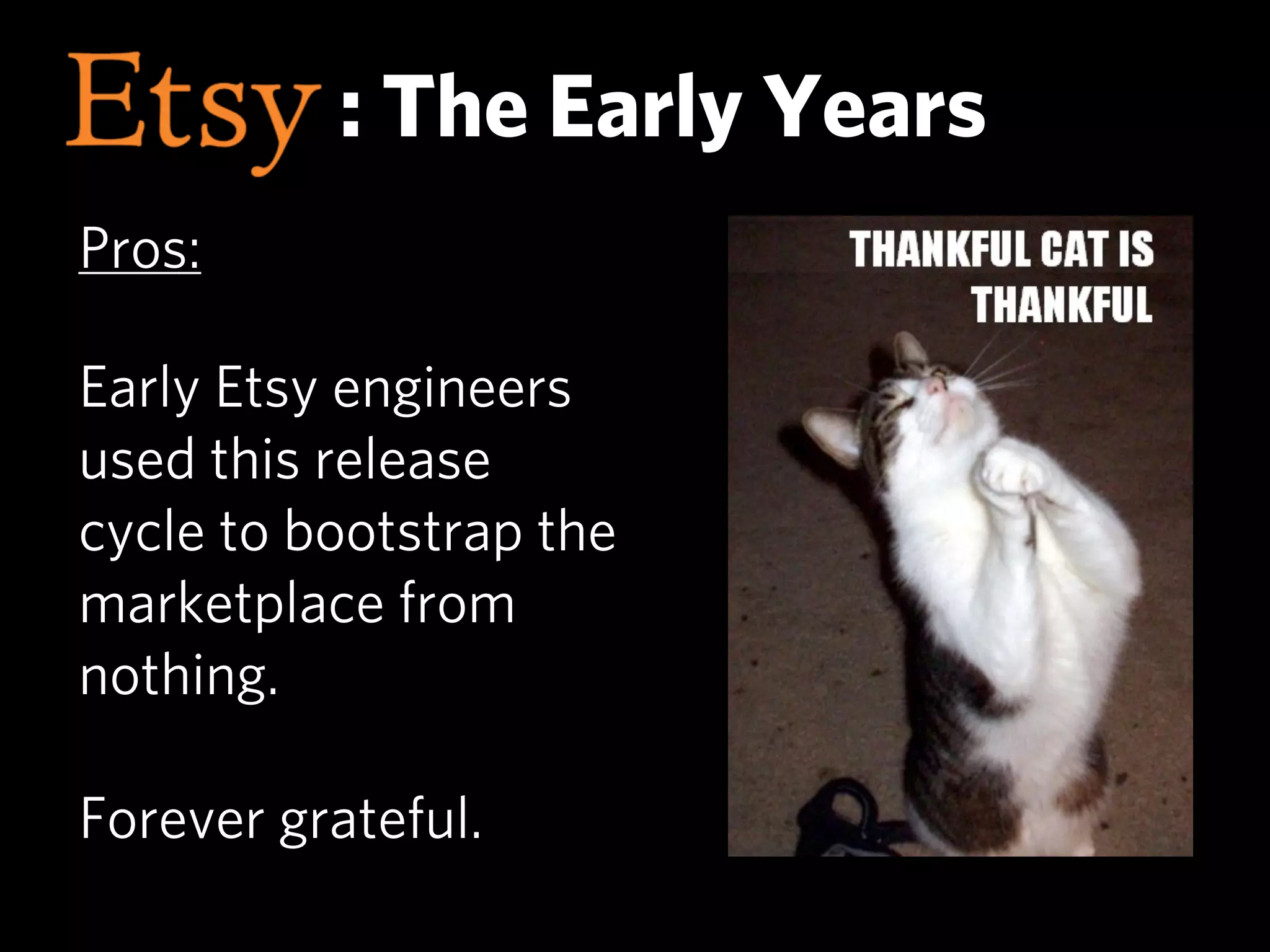 : The Early Years
Pros:

Early Etsy engineers
used this release
cycle to bootstrap the
marketplace from
nothing.

Forever grateful.
 