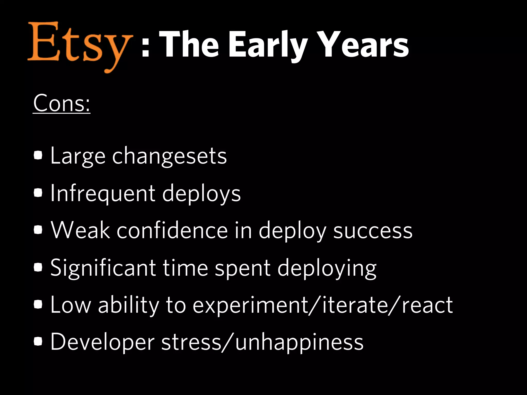 : The Early Years
Cons:

• Large changesets
• Infrequent deploys
• Weak conﬁdence in deploy success
• Signiﬁcant time spent deploying
• Low ability to experiment/iterate/react
• Developer stress/unhappiness
 
