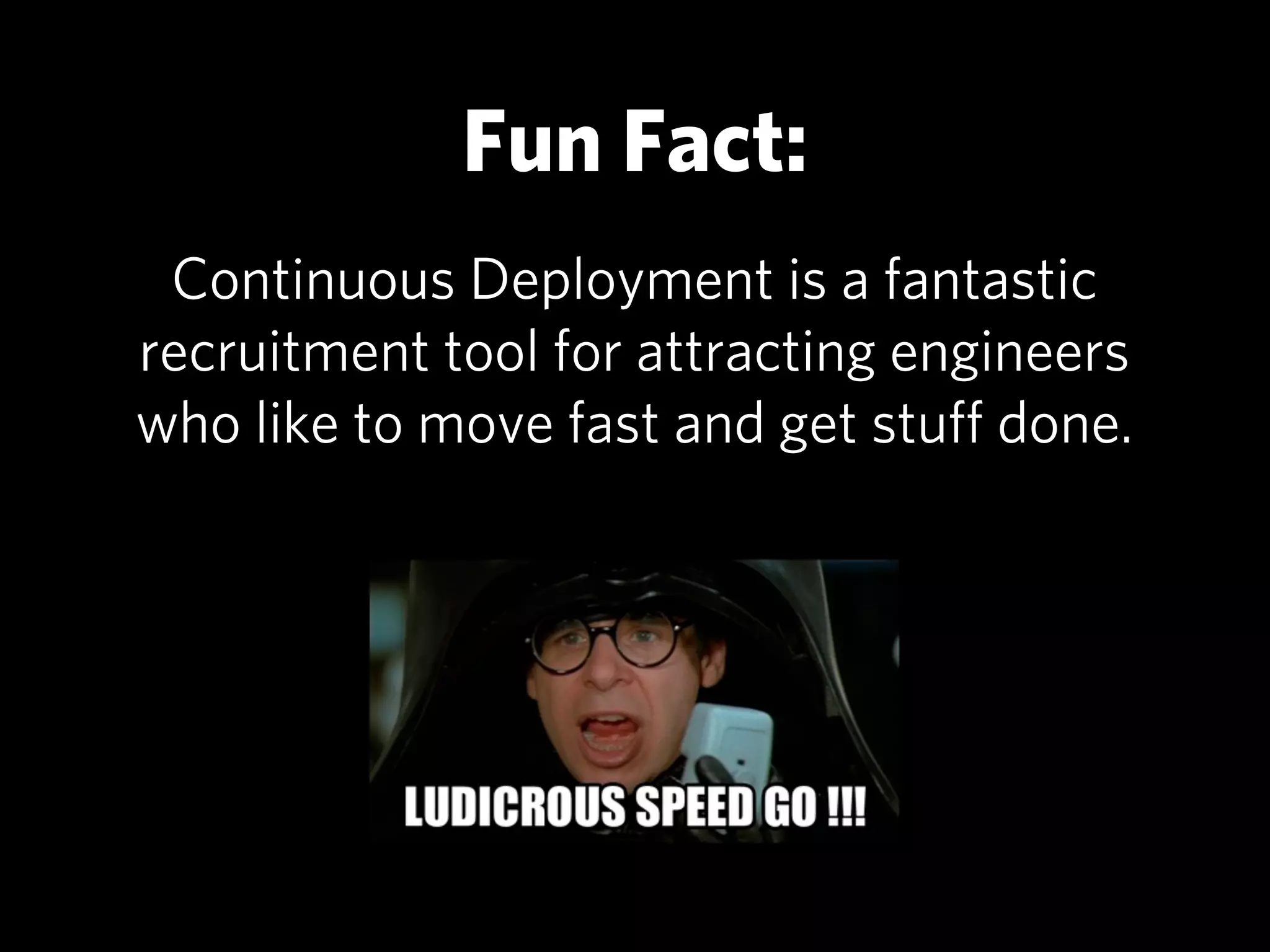 Fun Fact:
 Continuous Deployment is a fantastic
recruitment tool for attracting engineers
who like to move fast and get stuﬀ done.
 