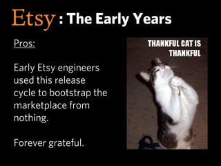 : The Early Years
Pros:

Early Etsy engineers
used this release
cycle to bootstrap the
marketplace from
nothing.

Forever ...