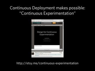 Continuous Deployment makes possible:
     “Continuous Experimentation”




   http://etsy.me/continuous-experimentation
 