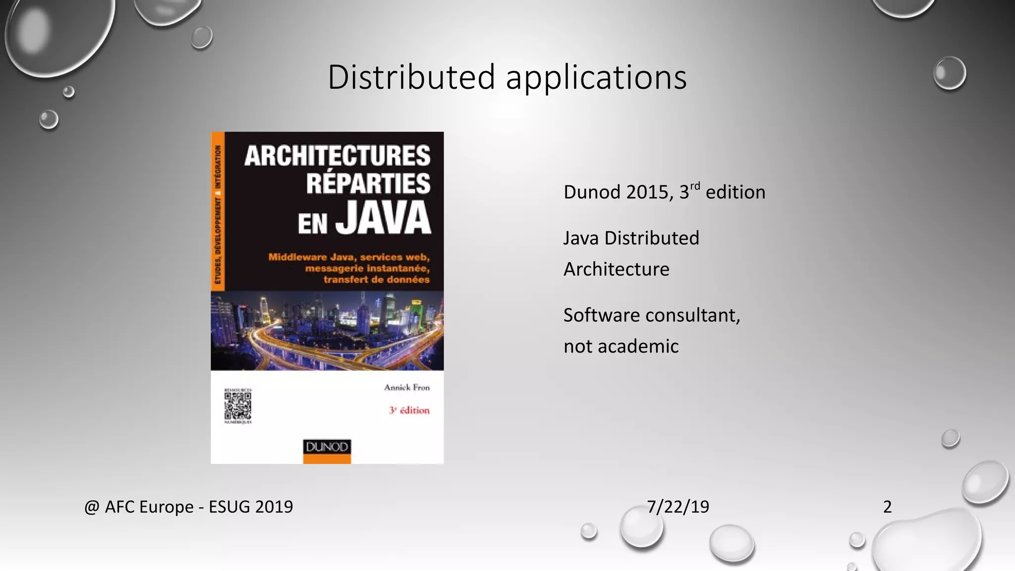 Distributed applications
7/22/19@ AFC Europe - ESUG 2019 2
Dunod 2015, 3rd
edition
Java Distributed
Architecture
Software consultant,
not academic
 