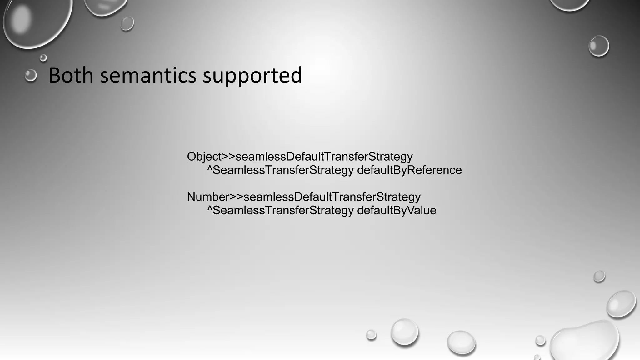 Both semantics supported
Object>>seamlessDefaultTransferStrategy
^SeamlessTransferStrategy defaultByReference
Number>>seamlessDefaultTransferStrategy
^SeamlessTransferStrategy defaultByValue
 