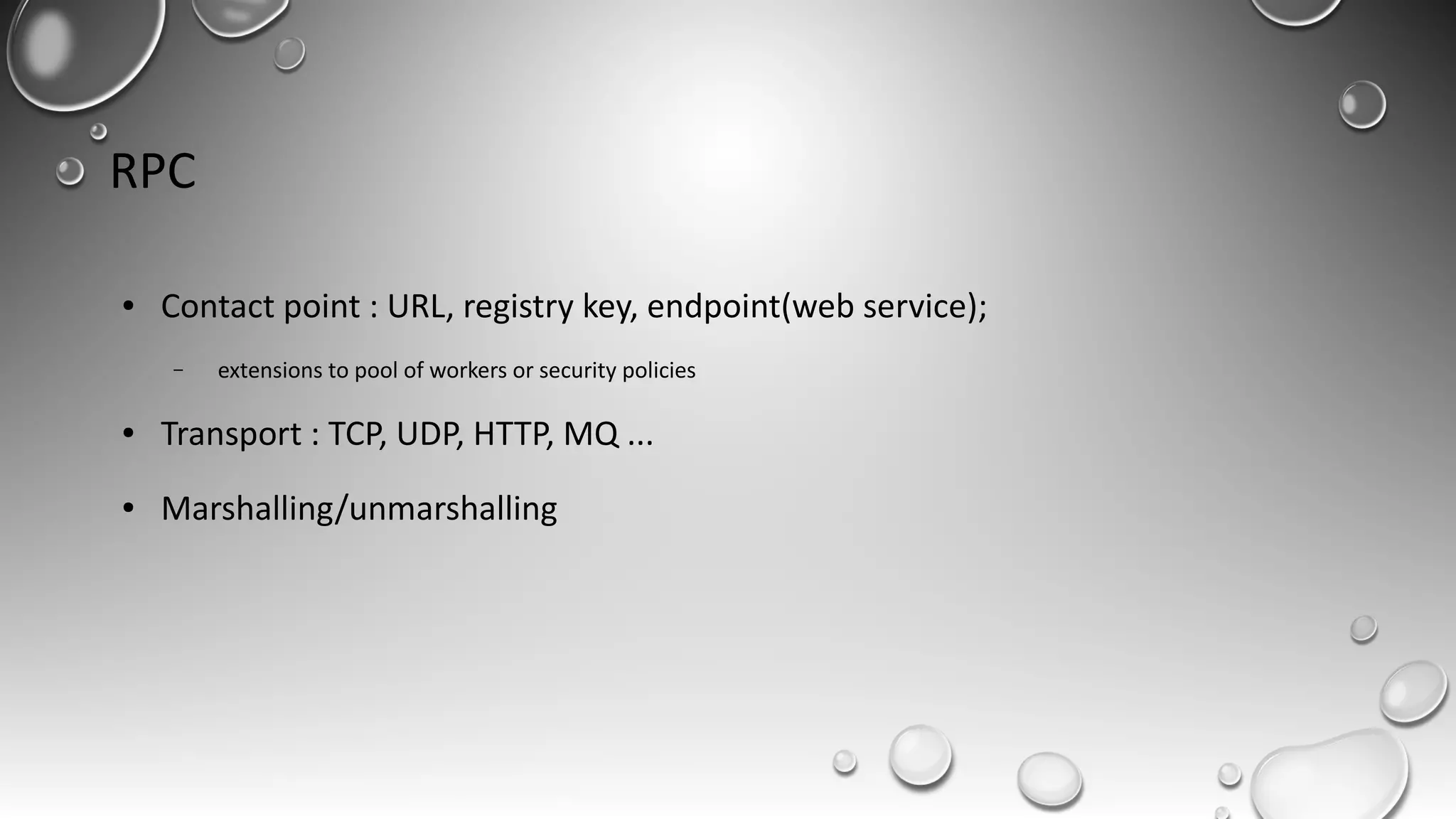 RPC
● Contact point : URL, registry key, endpoint(web service);
– extensions to pool of workers or security policies
● Transport : TCP, UDP, HTTP, MQ ...
● Marshalling/unmarshalling
 