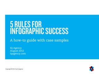 5 RULES FOR
       INFOGRAPHIC SUCCESS
       A how-to guide with case samples

       IQ Agency
       August 2012
       iqagency.com




Copyright © 2012 by IQ Agency
 