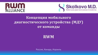 Концепция мобильного
диагностического устройства (МДУ)
           от команды

                RWM

          Россия, Канада, Израиль
 