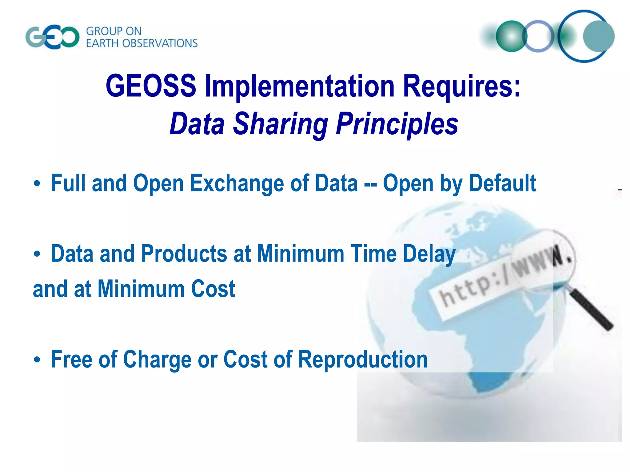 GEOSS Implementation Requires:
Data Sharing Principles
• Full and Open Exchange of Data -- Open by Default
• Data and Products at Minimum Time Delay
and at Minimum Cost
• Free of Charge or Cost of Reproduction
 