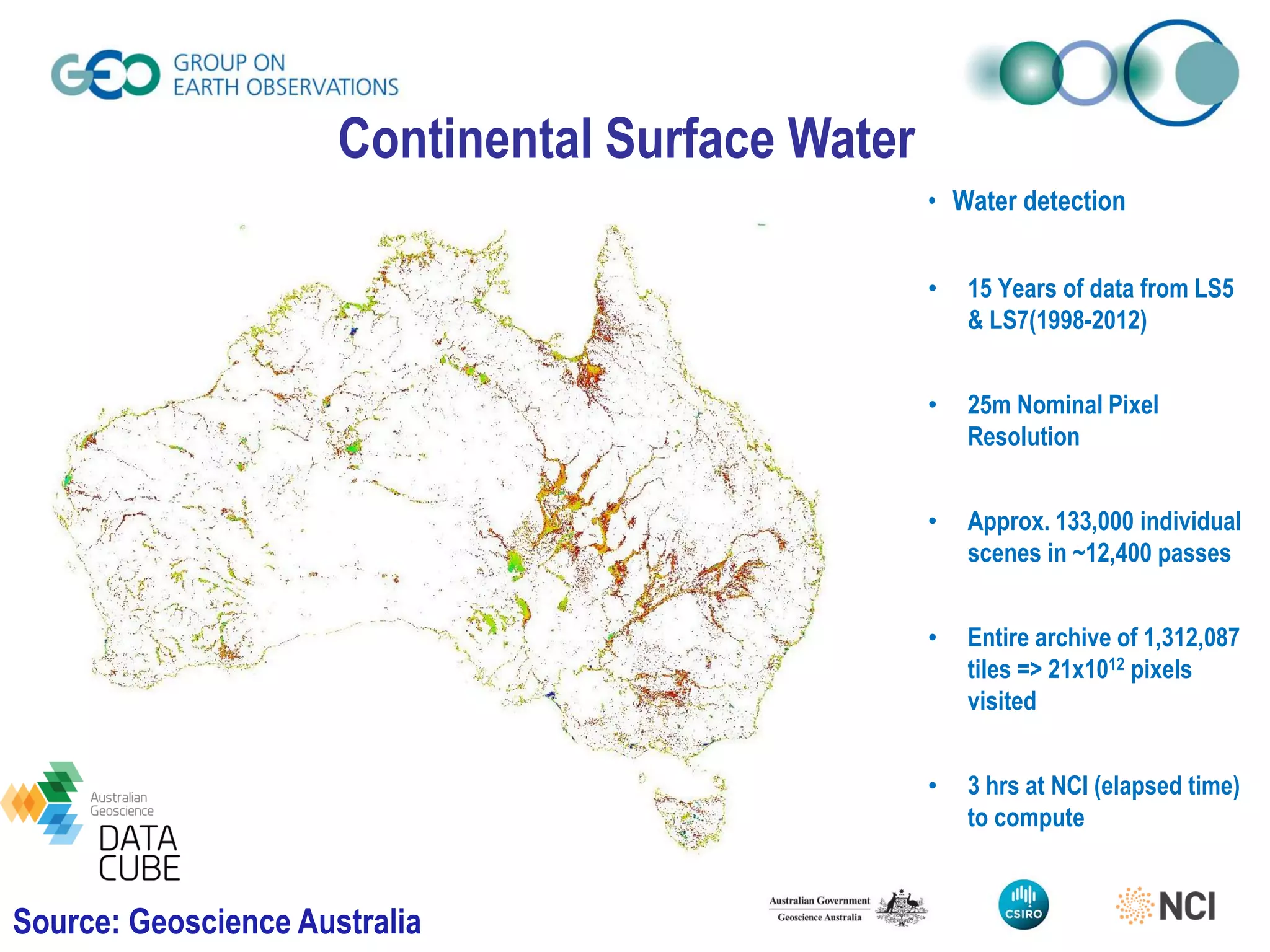 • Water detection
• 15 Years of data from LS5
& LS7(1998-2012)
• 25m Nominal Pixel
Resolution
• Approx. 133,000 individual
scenes in ~12,400 passes
• Entire archive of 1,312,087
tiles => 21x1012 pixels
visited
• 3 hrs at NCI (elapsed time)
to compute
Source: Geoscience Australia
Data Access and Analysis
Continental Surface Water
 