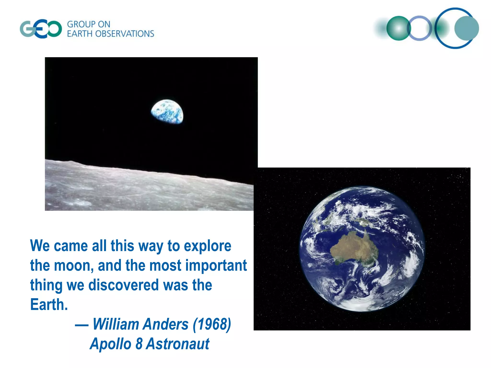 We came all this way to explore
the moon, and the most important
thing we discovered was the
Earth.
— William Anders (1968)
Apollo 8 Astronaut
 