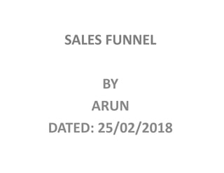SALES FUNNEL
BYBY
ARUN
DATED: 25/02/2018
 