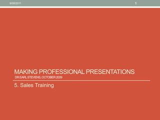 Making Professional presentations Dr Earl Stevens, October 2009  5. Sales Training 10/08/11 1 