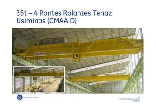35t – 4 Pontes Rolantes Tenaz
Usiminas (CMAA D)




                                                      16
                                GE LatAm Metals workshop
                                               6/11/2012
 