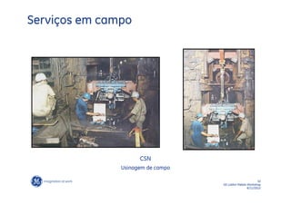 Serviços em campo




                     CSN
               Usinagem de campo

                                                          32
                                   GE LatAm Metals Workshop
                                                   6/11/2012
 