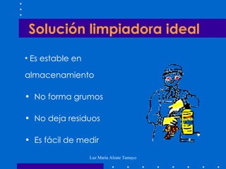 Es estable en almacenamiento No forma grumos No deja residuos Es fácil de medir  Solución limpiadora ideal 
