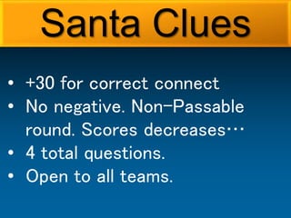 • +30 for correct connect
• No negative. Non-Passable
round. Scores decreases…
• 4 total questions.
• Open to all teams.
Santa Clues
 
