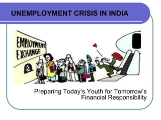 Preparing Today’s Youth for Tomorrow’s
Financial Responsibility
UNEMPLOYMENT CRISIS IN INDIA
 
