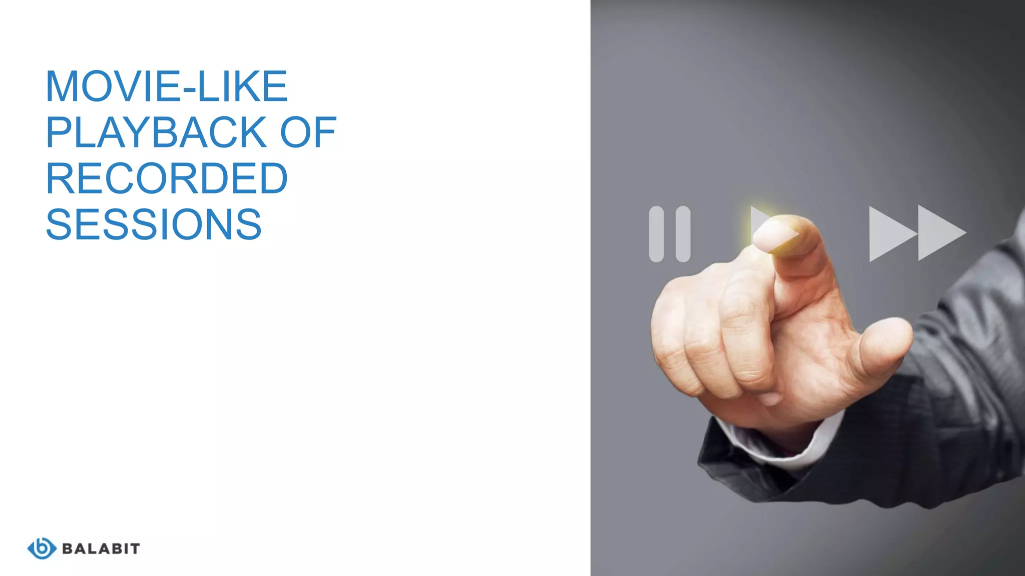 MOVIE-LIKE
PLAYBACK OF
RECORDED
SESSIONS
 