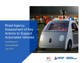 Scott Benjamin
Stuart Ballingall
July 2016
Road Agency
Assessment of Key
Actions to Support
Automated Vehicles
 
