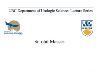 Scrotal Masses
UBC Department of Urologic Sciences Lecture Series
 