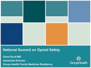 National Summit on Opioid Safety
Grant Scull MD
Associate Director
Group Health Family Medicine Residency
 