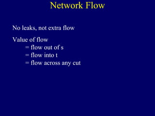 Network Flow
No leaks, not extra flow
Value of flow
= flow out of s
= flow into t
= flow across any cut
 