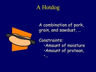 A Hotdog
A combination of pork,A combination of pork,
grain, and sawdust, …grain, and sawdust, …
Constraints:Constraints:
•Amount of moistureAmount of moisture
•Amount of protean,Amount of protean,
•……
 