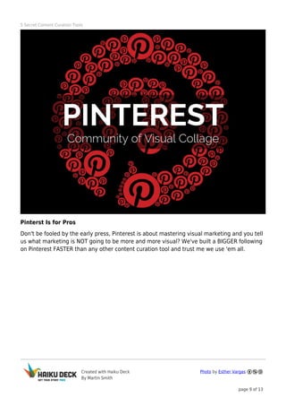 5 Secret Content Curation Tools

Pinterst Is for Pros
Don't be fooled by the early press, Pinterest is about mastering vis...