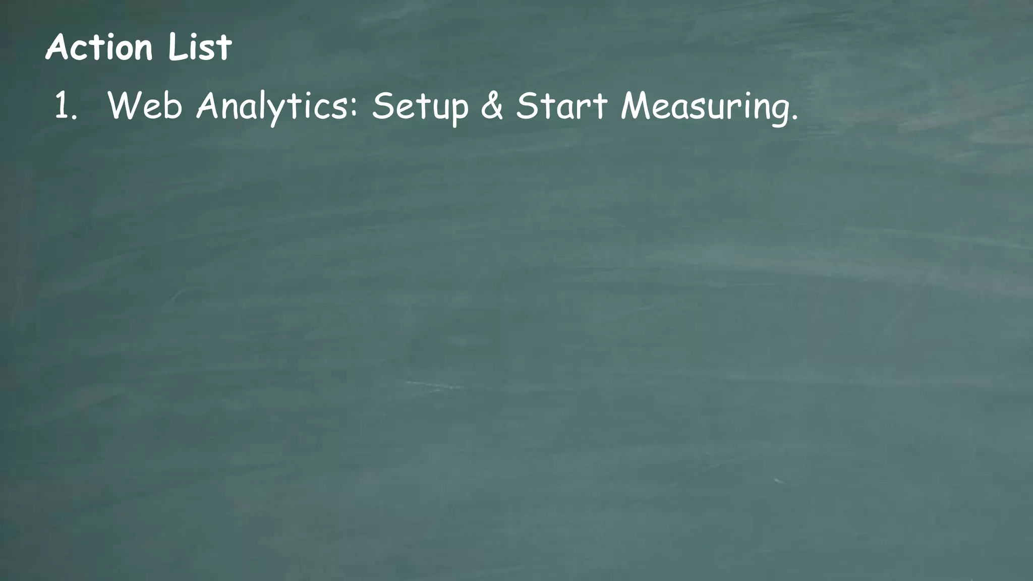 Action List
1. Web Analytics: Setup & Start Measuring.
 