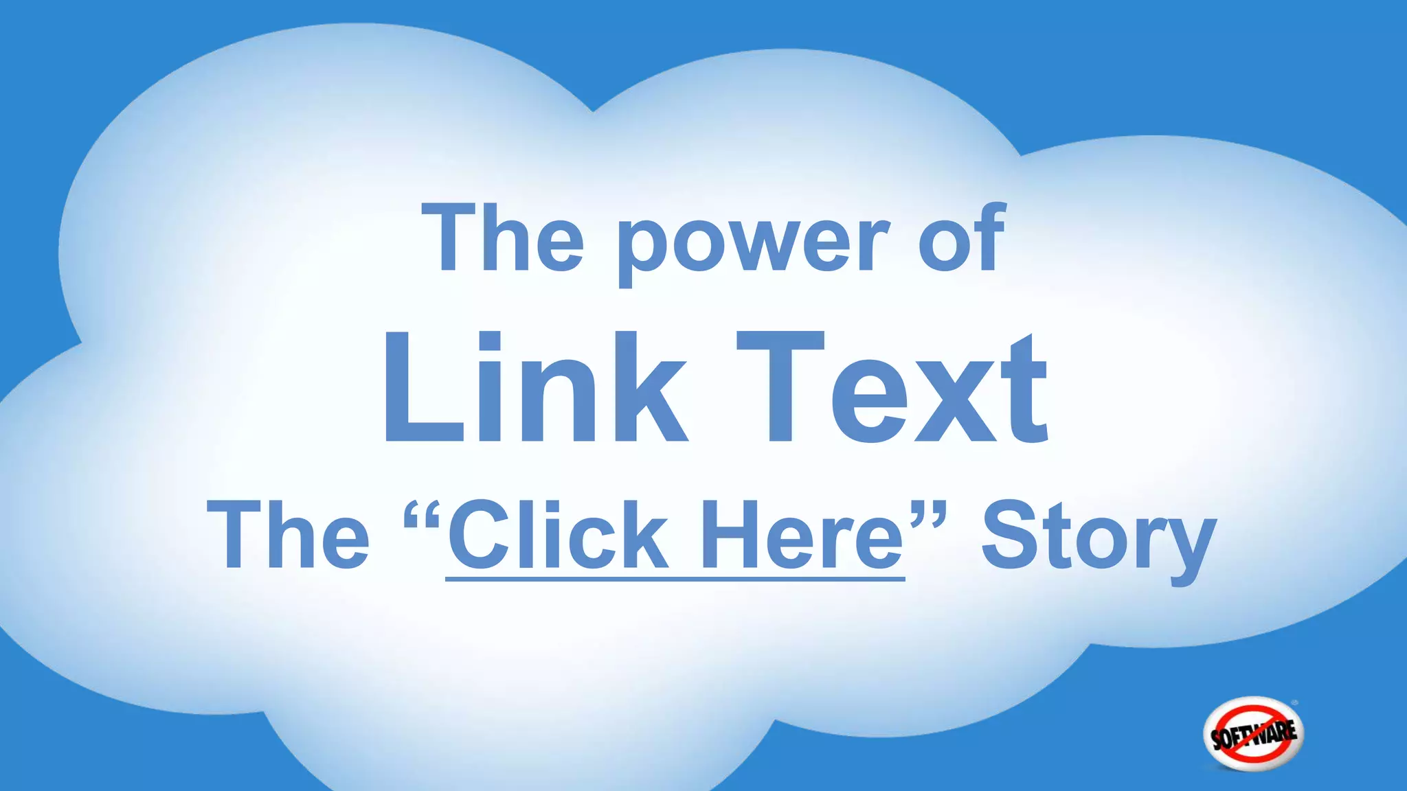 The power of
   Link Text
The “Click Here” Story
 