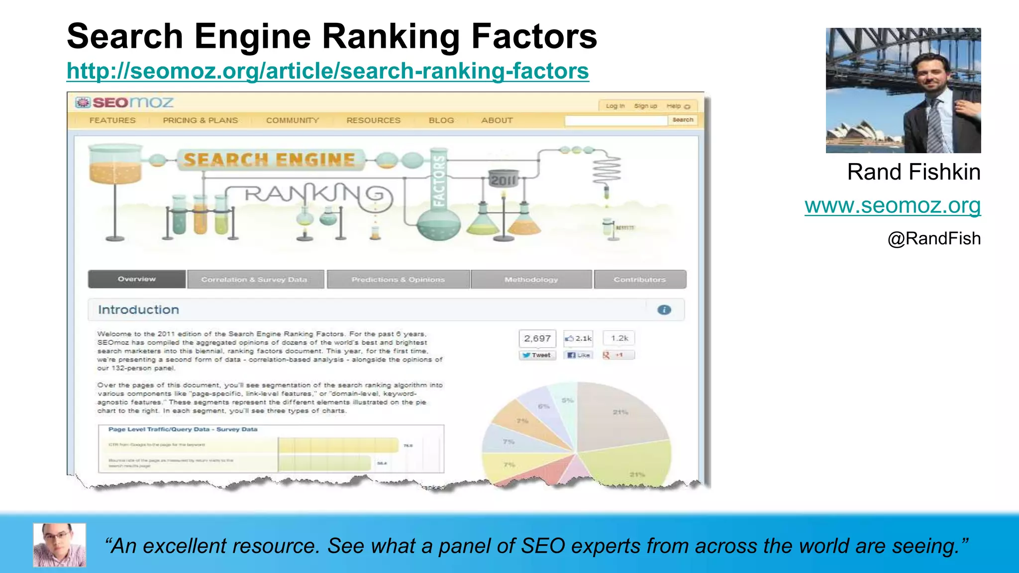 Search Engine Ranking Factors
http://seomoz.org/article/search-ranking-factors



                                                                               Rand Fishkin
                                                                            www.seomoz.org
                                                                                    @RandFish




   “An excellent resource. See what a panel of SEO experts from across the world are seeing.”
 