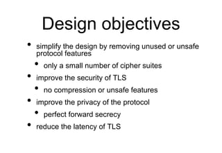 Design objectives
• simplify the design by removing unused or unsafe
protocol features
• only a small number of cipher sui...