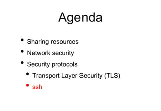 Agenda
• Sharing resources
• Network security
• Security protocols
• Transport Layer Security (TLS)
• ssh
 