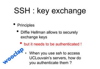 SSH : key exchange
• Principles
• Diffie Hellman allows to securely
exchange keys
• but it needs to be authenticated !
• W...