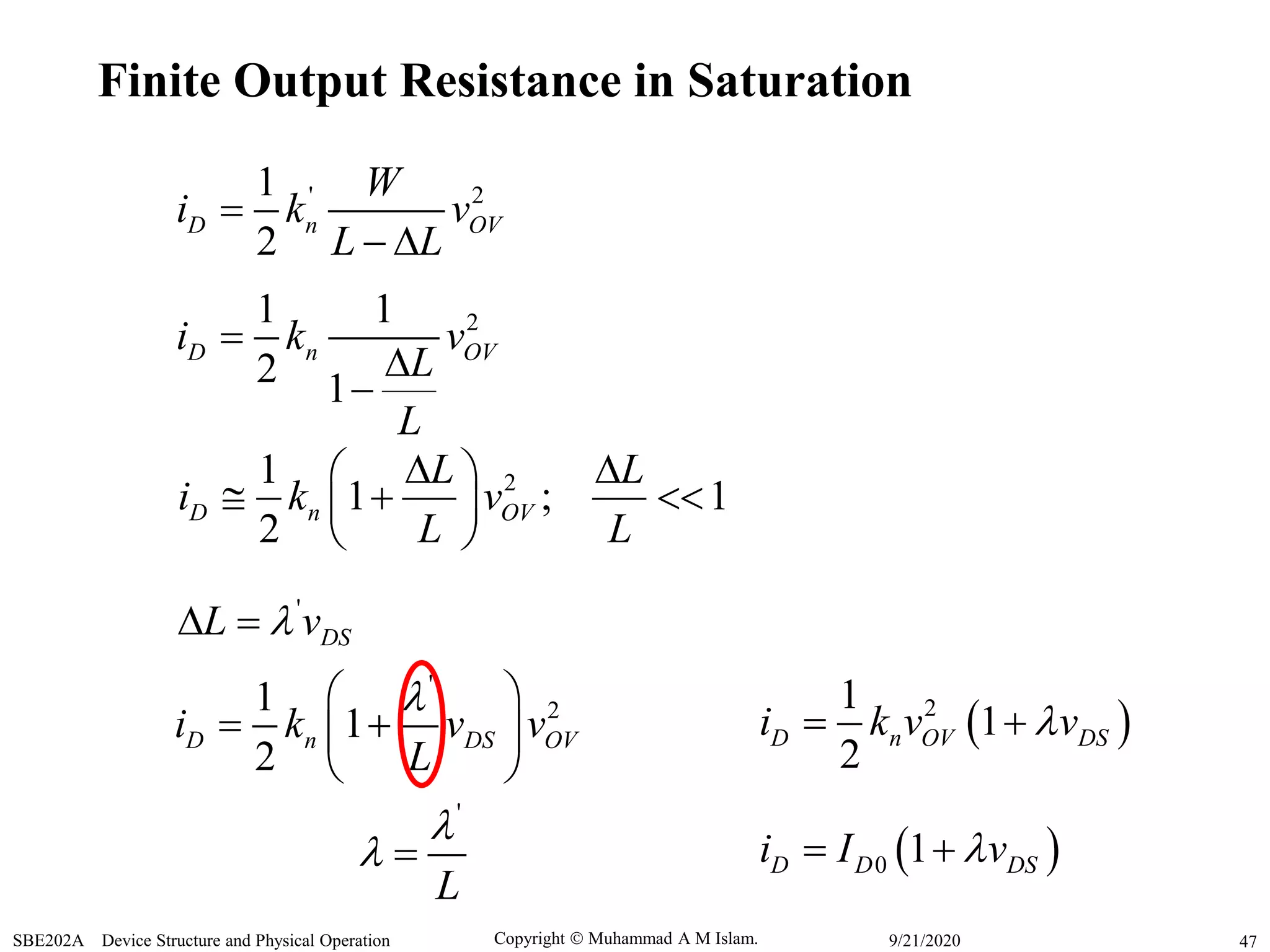 Copyright  Muhammad A M Islam.SBE202A Device Structure and Physical Operation 479/21/2020
Finite Output Resistance in Saturation
21 1
2 1
D n OVi k v
L
L



' 21
2
D n OV
W
i k v
L L

 
21
1 ; 1
2
D n OV
L L
i k v
L L
  
   
 
'
DSL v 
'
21
1
2
D n DS OVi k v v
L
 
  
 
'
L

 
 21
1
2
D n OV DSi k v v 
 0 1D D DSi I v 
 