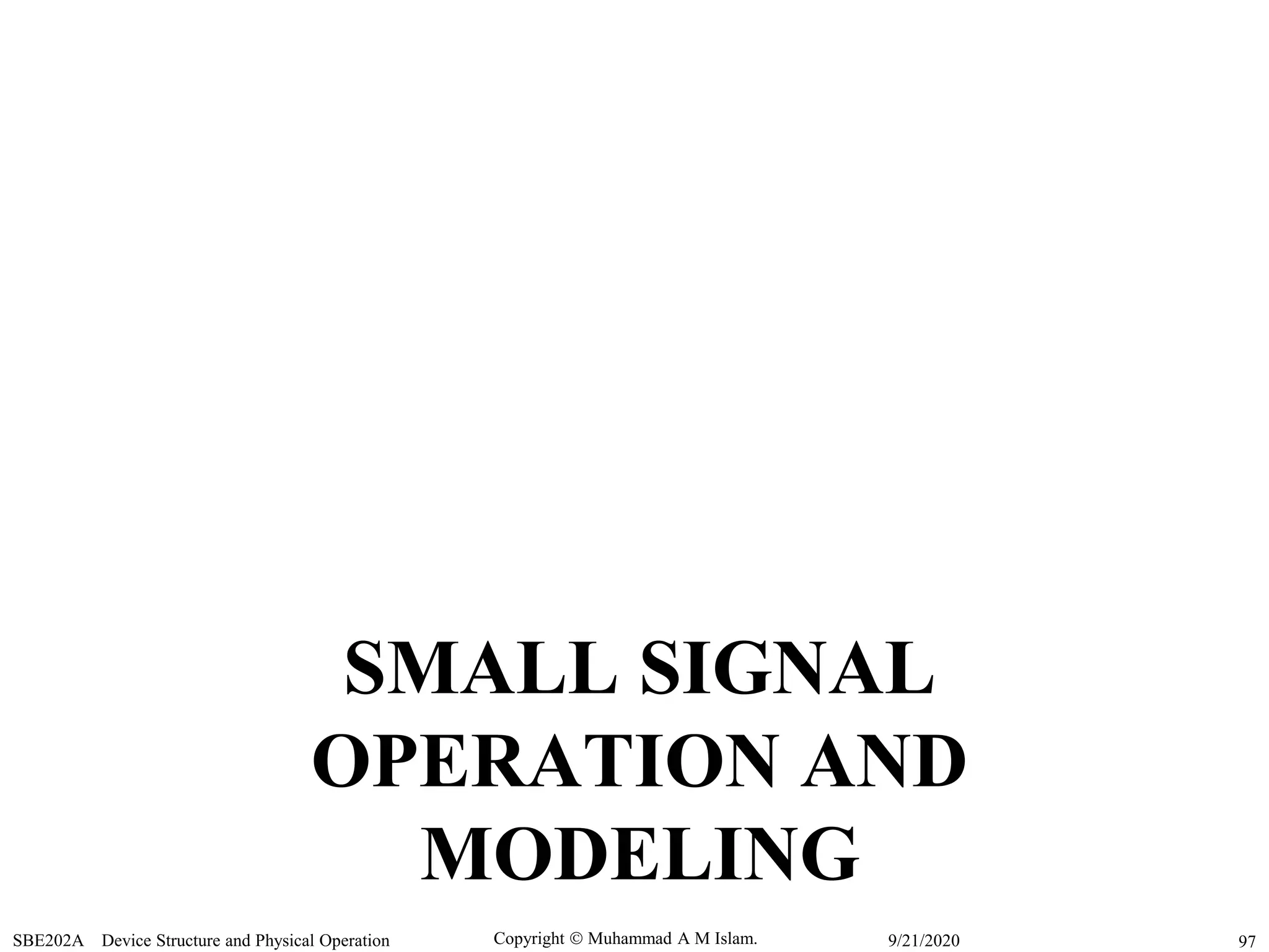 Copyright  Muhammad A M Islam.SBE202A Device Structure and Physical Operation 979/21/2020
SMALL SIGNAL
OPERATION AND
MODELING
 