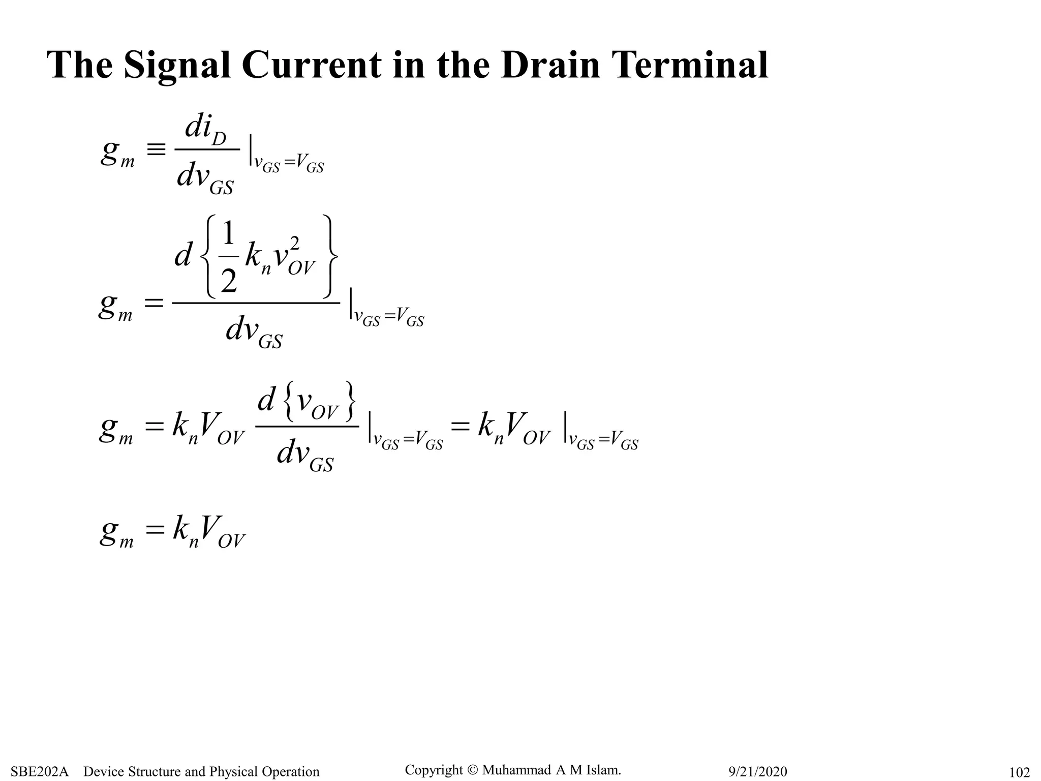 Copyright  Muhammad A M Islam.SBE202A Device Structure and Physical Operation 1029/21/2020
| GS GS
D
m v V
GS
di
g
dv

21
2
| GS GS
n OV
m v V
GS
d k v
g
dv

 
 
 
  | |GS GS GS GS
OV
m n OV v V n OV v V
GS
d v
g k V k V
dv
  
m n OVg k V
The Signal Current in the Drain Terminal
 