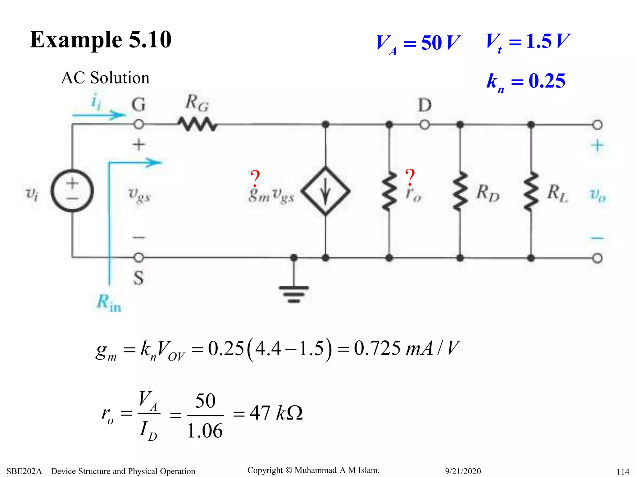 Copyright  Muhammad A M Islam.SBE202A Device Structure and Physical Operation 1149/21/2020
AC Solution
m n OVg k V  0.25 4.4 1.5  0.725 /mA V
A
o
D
V
r
I

50
1.06
 47 k 
Example 5.10
? ?
1.5tV V
0.25nk 
50AV V
 
