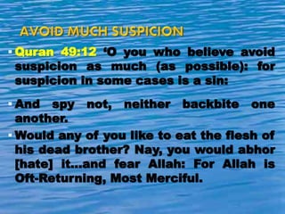  Quran 49:12 ‘O you who believe avoid
suspicion as much (as possible): for
suspicion in some cases is a sin:
 And spy not, neither backbite one
another.
 Would any of you like to eat the flesh of
his dead brother? Nay, you would abhor
[hate] it...and fear Allah: For Allah is
Oft-Returning, Most Merciful.
 