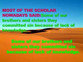 Some of our brothers and
sisters they committed sin
because of lack of knowledge.
 