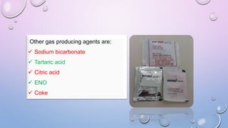 Other gas producing agents are:
 Sodium bicarbonate
 Tartaric acid
 Citric acid
 ENO
 Coke
 