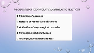 MECHANISMS OF IDIOSYNCRATIC ANAPHYLACTIC REACTIONS
 Inhibition of enzymes
 Release of vasoactive substances
 Activation of physiological cascades
 Immunological disturbances
 Anxiety,apprehension and fear
 